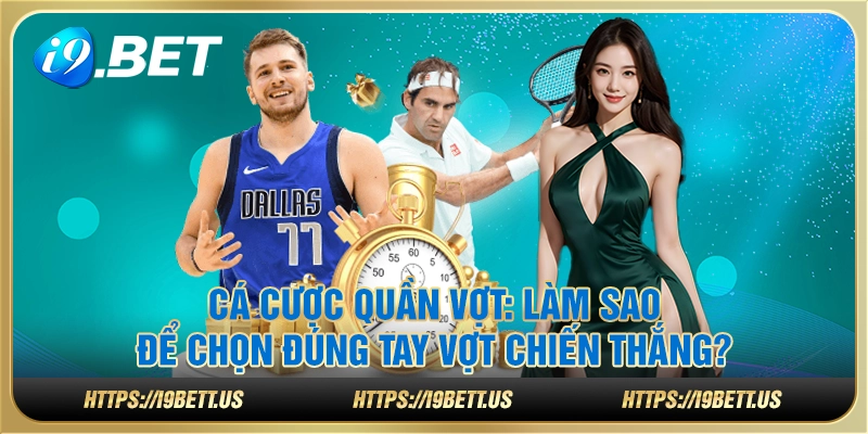 Cá cược quần vợt: Làm sao để chọn đúng tay vợt chiến thắng?