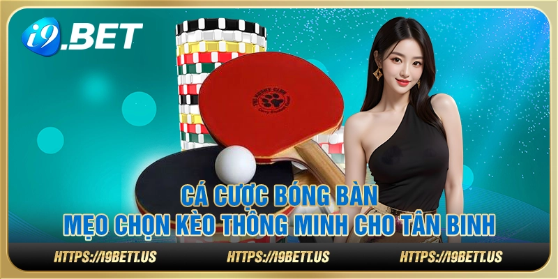 Cá cược bóng bàn – Mẹo chọn kèo thông minh cho tân binh